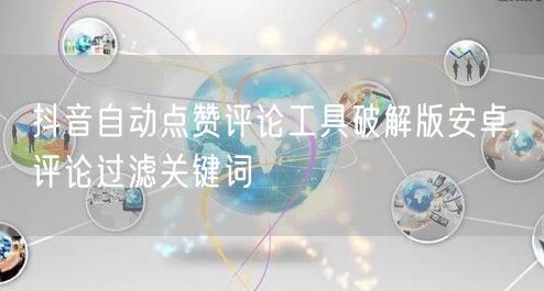 抖音自动点赞评论工具破解版安卓，评论过滤关键词