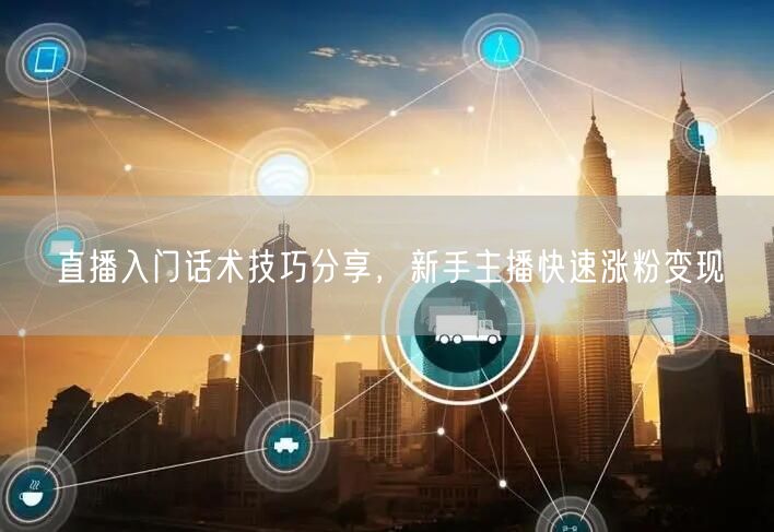 直播入门话术技巧分享，新手主播快速涨粉变现