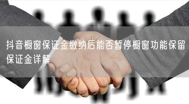 抖音橱窗保证金缴纳后能否暂停橱窗功能保留保证金详解