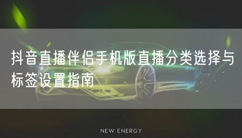 抖音直播伴侣手机版直播分类选择与标签设置指南