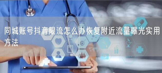 同城账号抖音限流怎么办恢复附近流量曝光实用方法