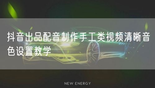 抖音出品配音制作手工类视频清晰音色设置教学