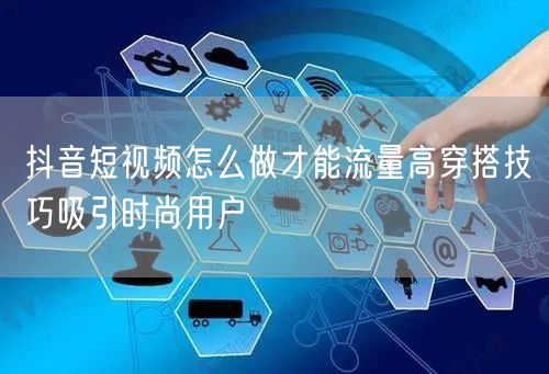 抖音短视频怎么做才能流量高穿搭技巧吸引时尚用户