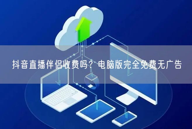抖音直播伴侣收费吗？电脑版完全免费无广告