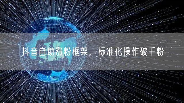 抖音自助涨粉框架，标准化操作破千粉