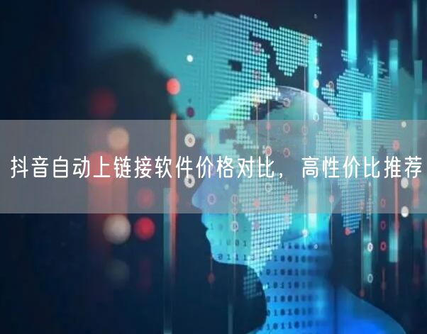 抖音自动上链接软件价格对比，高性价比推荐