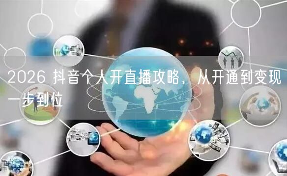 2026 抖音个人开直播攻略，从开通到变现一步到位