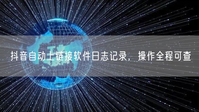 抖音自动上链接软件日志记录，操作全程可查