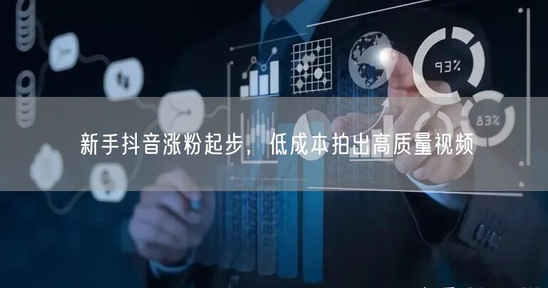 新手抖音涨粉起步，低成本拍出高质量视频