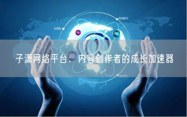子潇网络平台：内容创作者的成长加速器