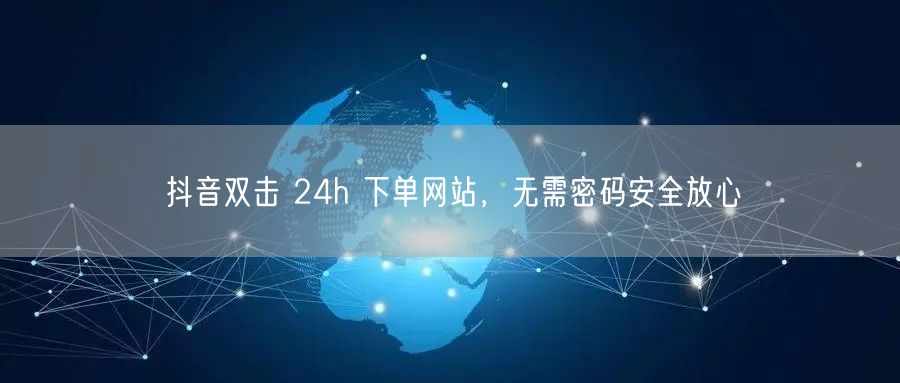 抖音双击 24h 下单网站，无需密码安全放心