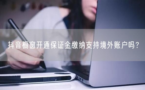 抖音橱窗开通保证金缴纳支持境外账户吗？