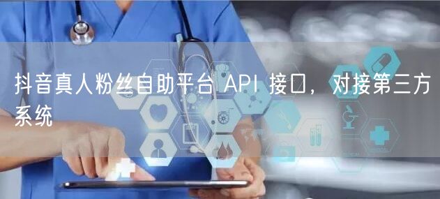 抖音真人粉丝自助平台 API 接口，对接第三方系统