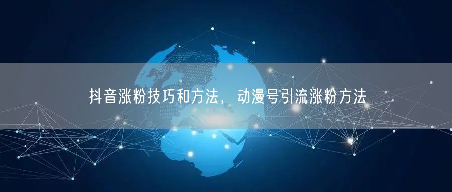 抖音涨粉技巧和方法，动漫号引流涨粉方法