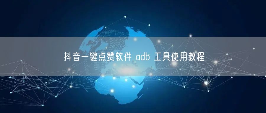 抖音一键点赞软件 adb 工具使用教程