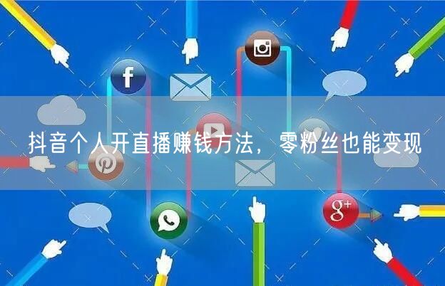 抖音个人开直播赚钱方法，零粉丝也能变现