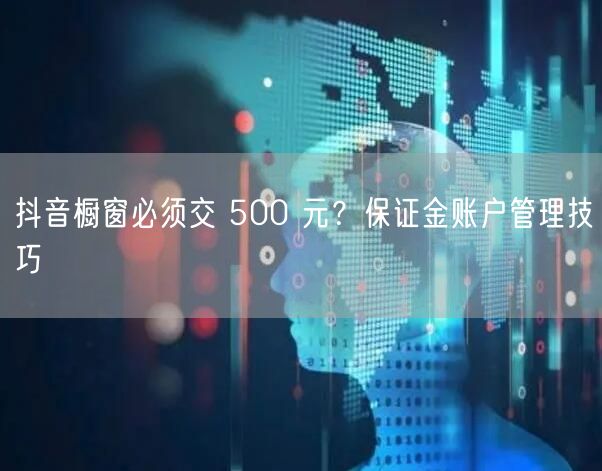 抖音橱窗必须交 500 元？保证金账户管理技巧