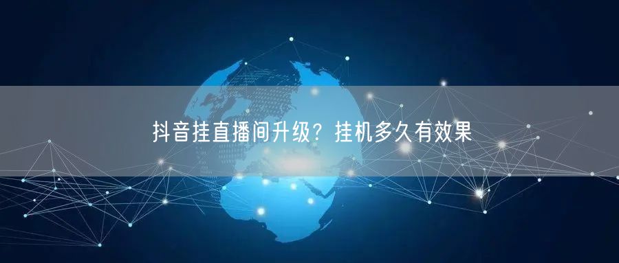 抖音挂直播间升级？挂机多久有效果