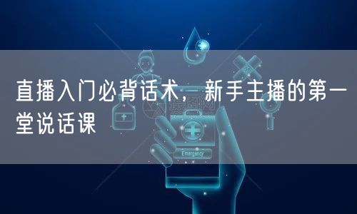 直播入门必背话术，新手主播的第一堂说话课