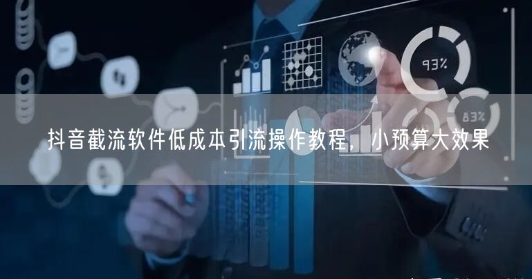 抖音截流软件低成本引流操作教程，小预算大效果