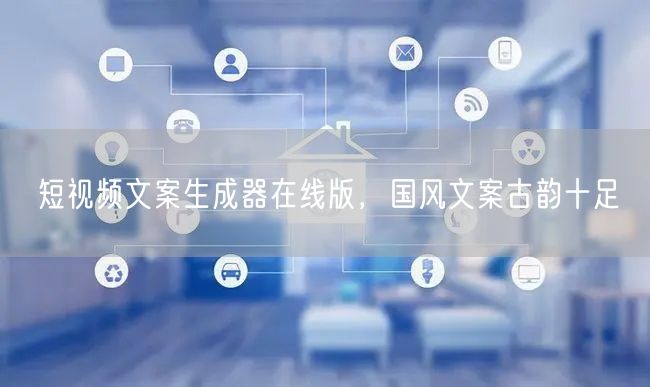 短视频文案生成器在线版，国风文案古韵十足
