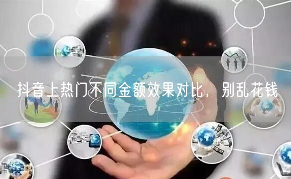 抖音上热门不同金额效果对比，别乱花钱