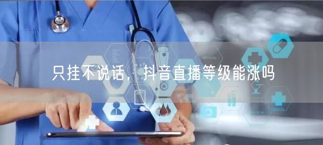 只挂不说话，抖音直播等级能涨吗