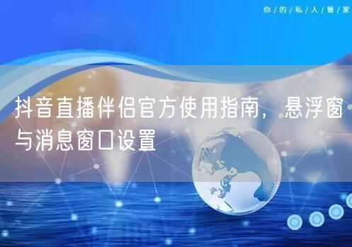 抖音直播伴侣官方使用指南，悬浮窗与消息窗口设置