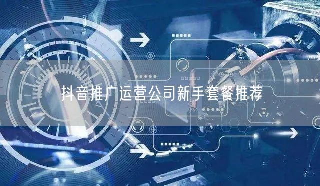 抖音推广运营公司新手套餐推荐