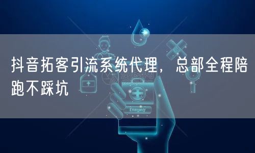 抖音拓客引流系统代理，总部全程陪跑不踩坑