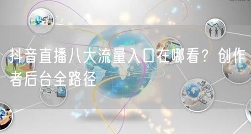 抖音直播八大流量入口在哪看？创作者后台全路径