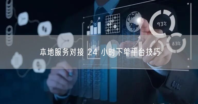 本地服务对接 24 小时下单平台技巧