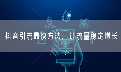 抖音引流最快方法，让流量稳定增长