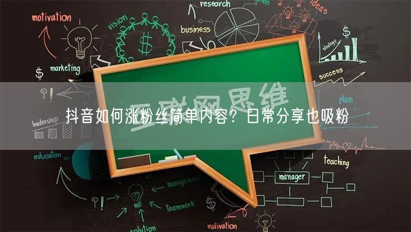 抖音如何涨粉丝简单内容？日常分享也吸粉