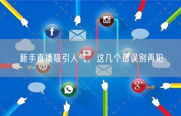 新手直播吸引人气，这几个错误别再犯