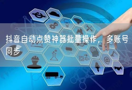 抖音自动点赞神器批量操作，多账号同步