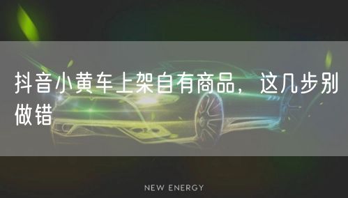 抖音小黄车上架自有商品，这几步别做错
