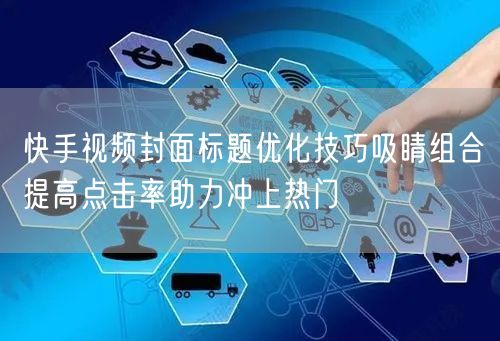快手视频封面标题优化技巧吸睛组合提高点击率助力冲上热门