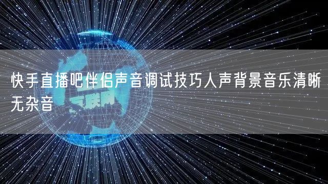 快手直播吧伴侣声音调试技巧人声背景音乐清晰无杂音