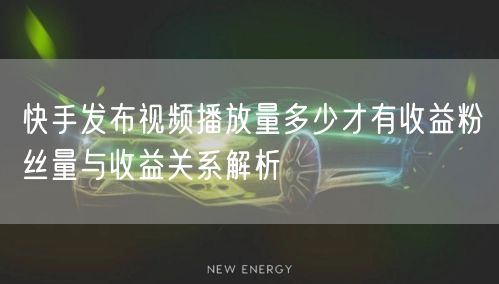 快手发布视频播放量多少才有收益粉丝量与收益关系解析