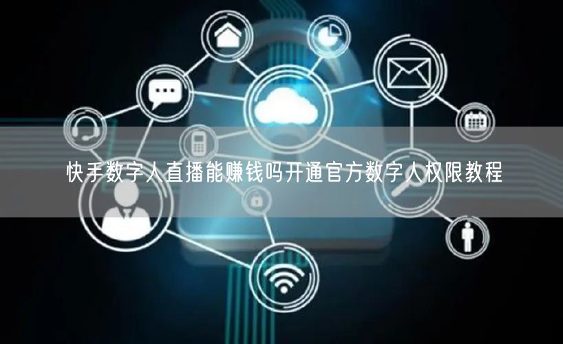 快手数字人直播能赚钱吗开通官方数字人权限教程