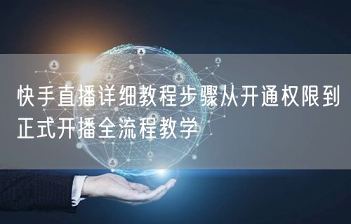 快手直播详细教程步骤从开通权限到正式开播全流程教学