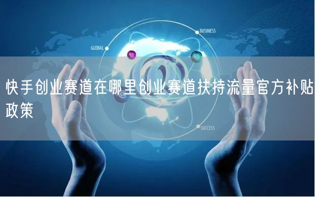 快手创业赛道在哪里创业赛道扶持流量官方补贴政策