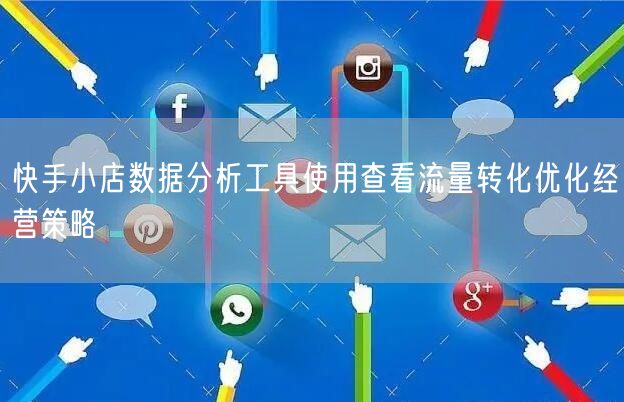 快手小店数据分析工具使用查看流量转化优化经营策略