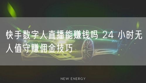 快手数字人直播能赚钱吗 24 小时无人值守赚佣金技巧