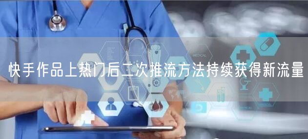 快手作品上热门后二次推流方法持续获得新流量