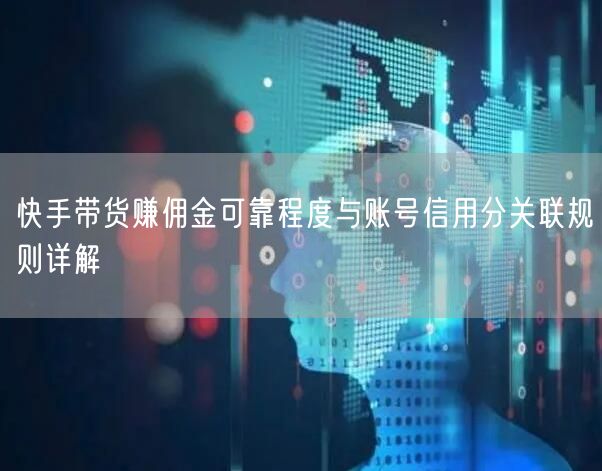 快手带货赚佣金可靠程度与账号信用分关联规则详解