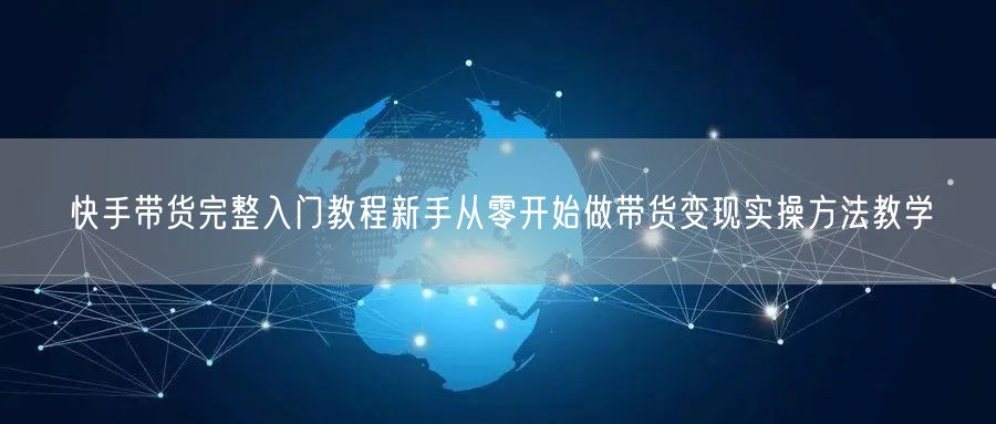 快手带货完整入门教程新手从零开始做带货变现实操方法教学