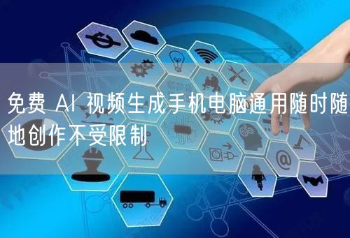 免费 AI 视频生成手机电脑通用随时随地创作不受限制
