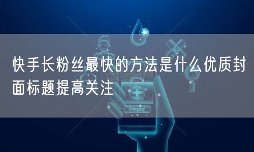 快手长粉丝最快的方法是什么优质封面标题提高关注